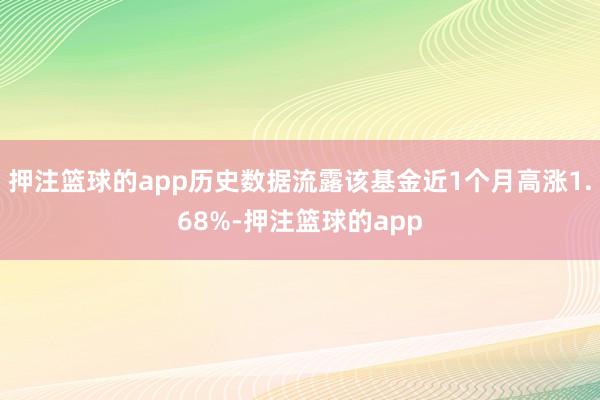 押注篮球的app历史数据流露该基金近1个月高涨1.68%-押注篮球的app