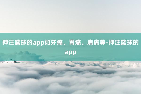 押注篮球的app如牙痛、胃痛、肩痛等-押注篮球的app