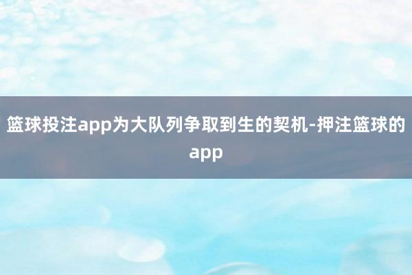 篮球投注app为大队列争取到生的契机-押注篮球的app