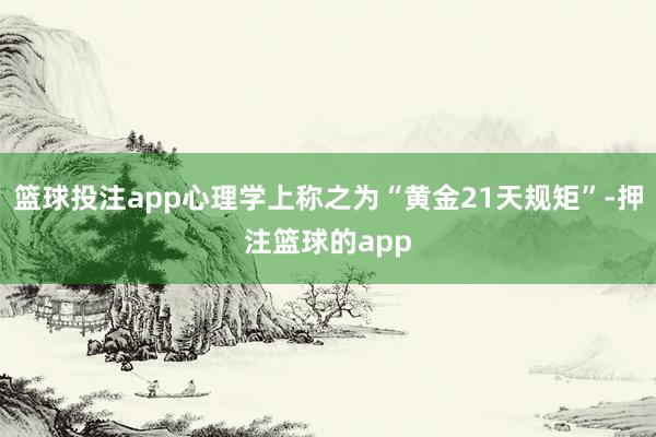 篮球投注app心理学上称之为“黄金21天规矩”-押注篮球的app