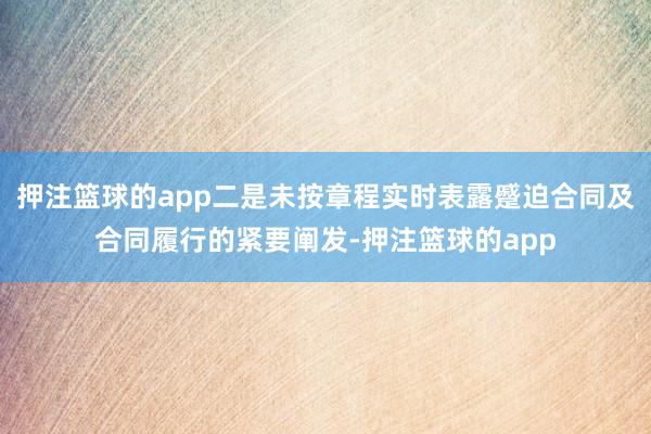 押注篮球的app二是未按章程实时表露蹙迫合同及合同履行的紧要阐发-押注篮球的app