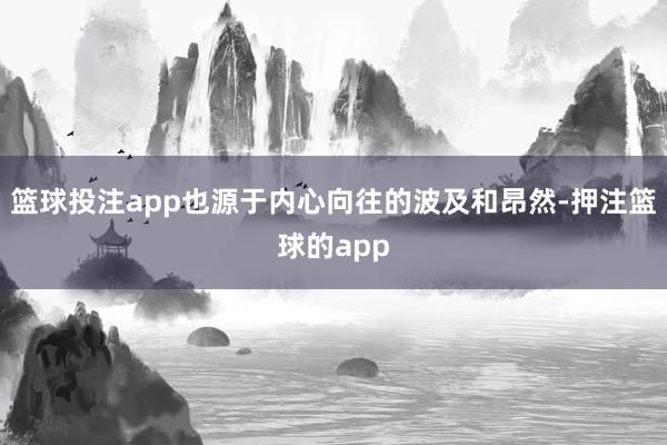 篮球投注app也源于内心向往的波及和昂然-押注篮球的app