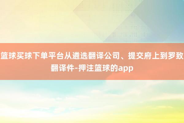 篮球买球下单平台从遴选翻译公司、提交府上到罗致翻译件-押注篮球的app