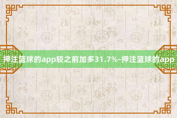 押注篮球的app较之前加多31.7%-押注篮球的app
