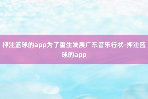 押注篮球的app为了重生发展广东音乐行状-押注篮球的app