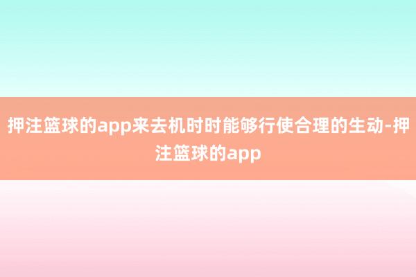 押注篮球的app来去机时时能够行使合理的生动-押注篮球的app