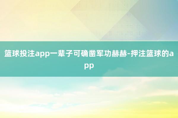 篮球投注app一辈子可确凿军功赫赫-押注篮球的app