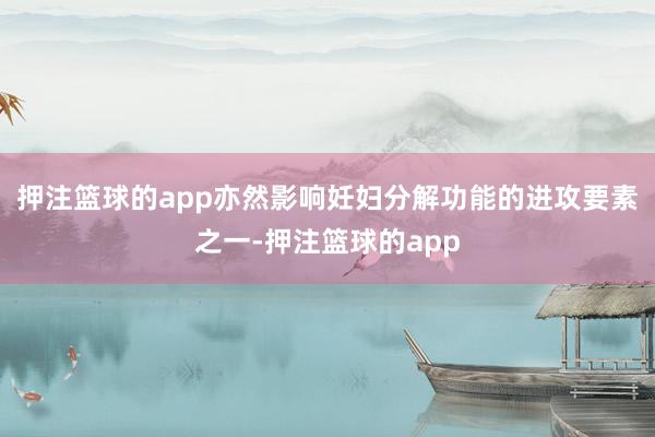 押注篮球的app亦然影响妊妇分解功能的进攻要素之一-押注篮球的app