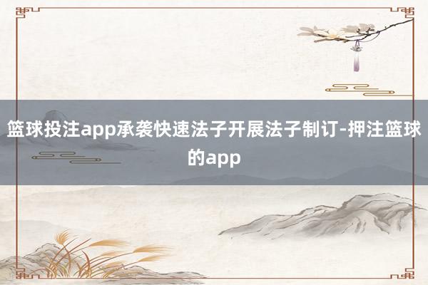 篮球投注app承袭快速法子开展法子制订-押注篮球的app