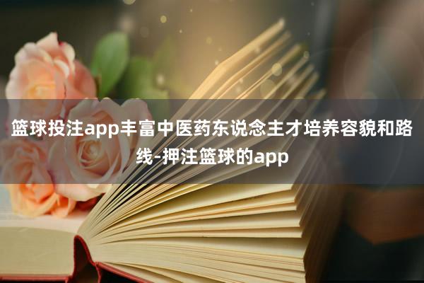 篮球投注app丰富中医药东说念主才培养容貌和路线-押注篮球的app