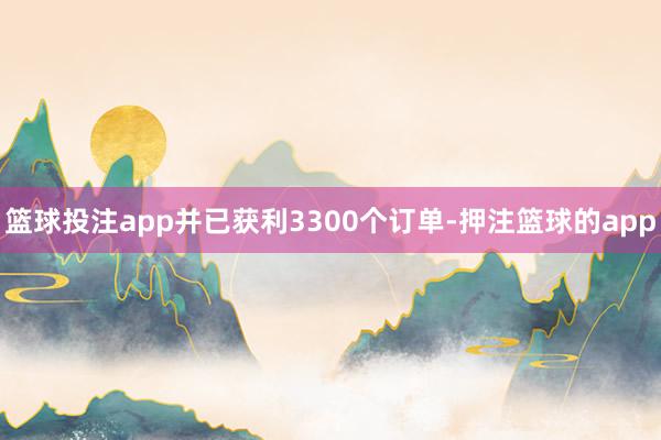 篮球投注app并已获利3300个订单-押注篮球的app