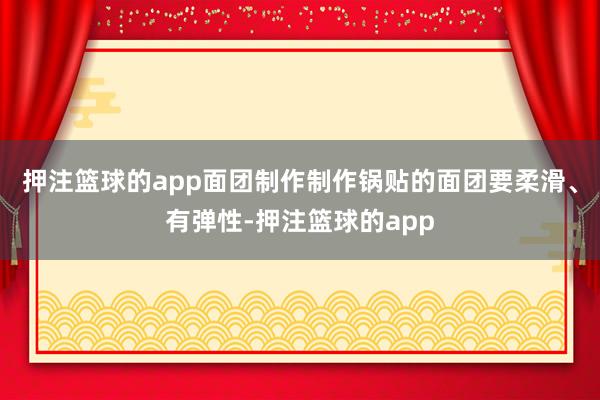 押注篮球的app面团制作制作锅贴的面团要柔滑、有弹性-押注篮球的app