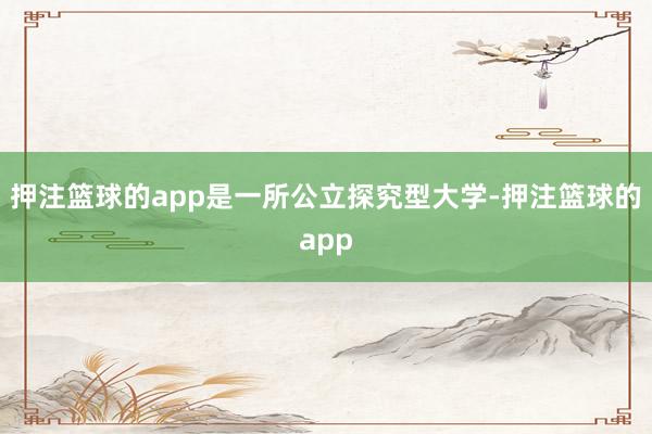 押注篮球的app是一所公立探究型大学-押注篮球的app