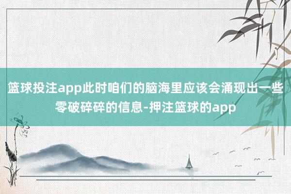篮球投注app此时咱们的脑海里应该会涌现出一些零破碎碎的信息-押注篮球的app