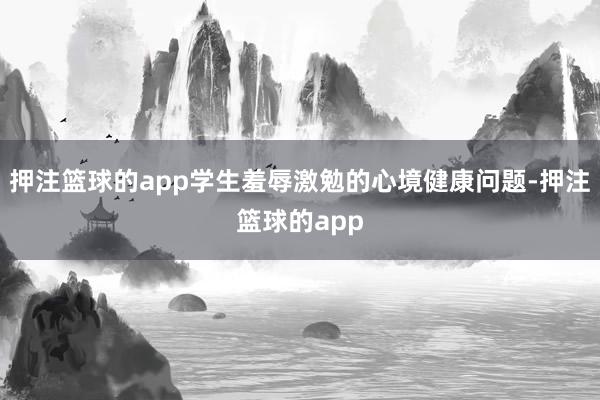 押注篮球的app学生羞辱激勉的心境健康问题-押注篮球的app