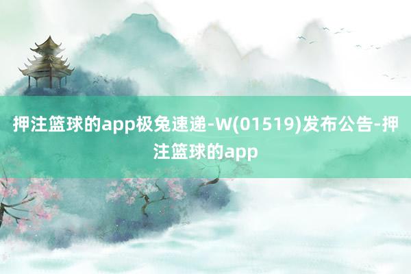 押注篮球的app极兔速递-W(01519)发布公告-押注篮球的app