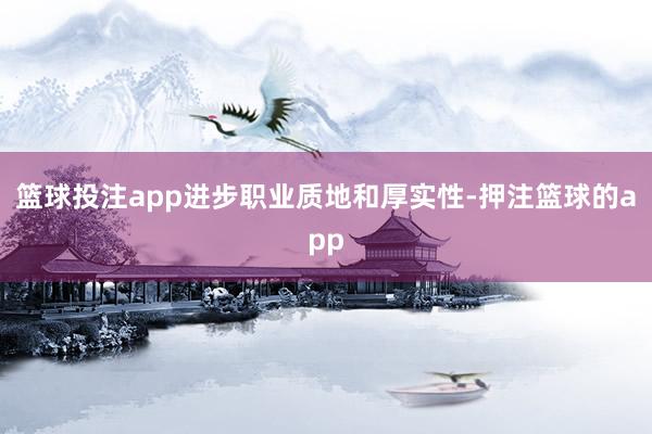 篮球投注app进步职业质地和厚实性-押注篮球的app