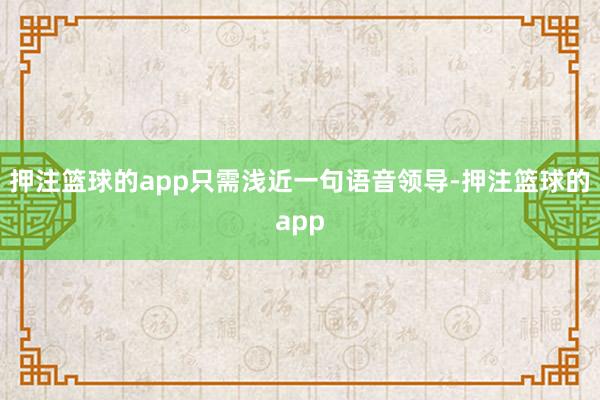 押注篮球的app只需浅近一句语音领导-押注篮球的app