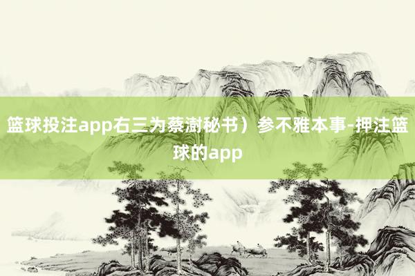 篮球投注app右三为蔡澍秘书）参不雅本事-押注篮球的app