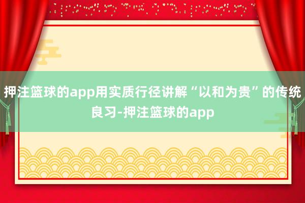 押注篮球的app用实质行径讲解“以和为贵”的传统良习-押注篮球的app