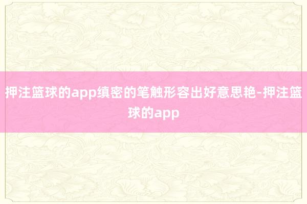 押注篮球的app缜密的笔触形容出好意思艳-押注篮球的app