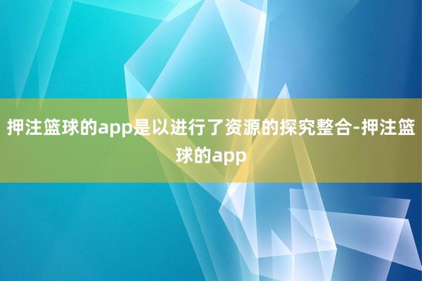 押注篮球的app是以进行了资源的探究整合-押注篮球的app