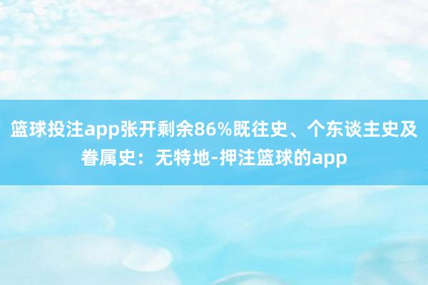 篮球投注app张开剩余86%既往史、个东谈主史及眷属史：无特地-押注篮球的app