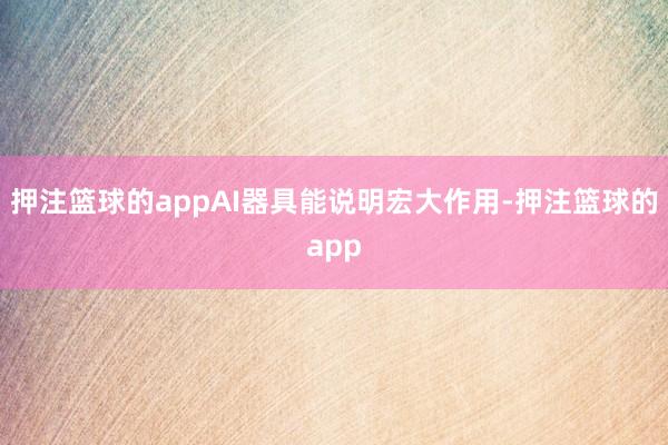 押注篮球的appAI器具能说明宏大作用-押注篮球的app