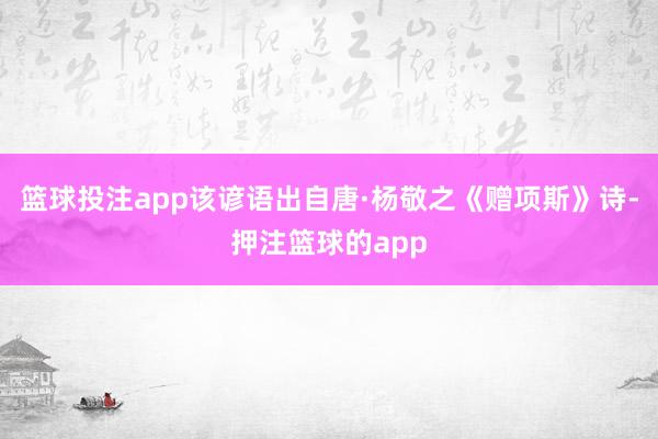 篮球投注app该谚语出自唐·杨敬之《赠项斯》诗-押注篮球的app