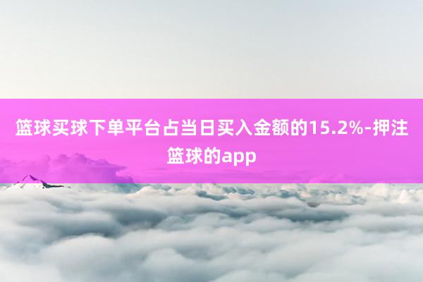 篮球买球下单平台占当日买入金额的15.2%-押注篮球的app