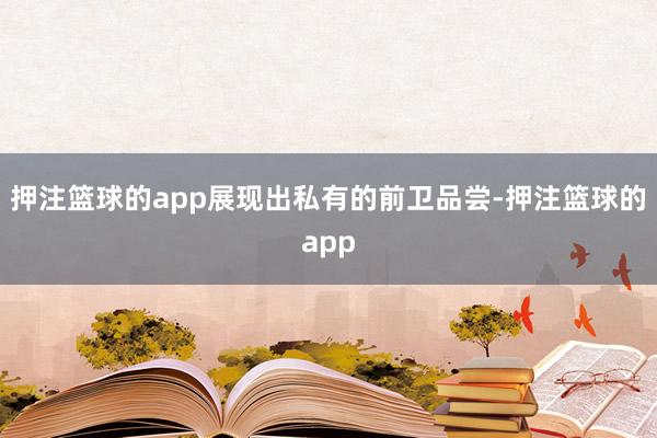 押注篮球的app展现出私有的前卫品尝-押注篮球的app