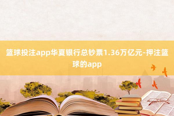 篮球投注app华夏银行总钞票1.36万亿元-押注篮球的app