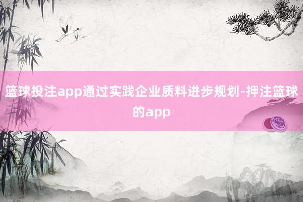 篮球投注app通过实践企业质料进步规划-押注篮球的app