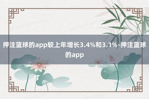 押注篮球的app较上年增长3.4%和3.1%-押注篮球的app