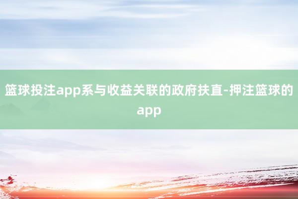 篮球投注app系与收益关联的政府扶直-押注篮球的app