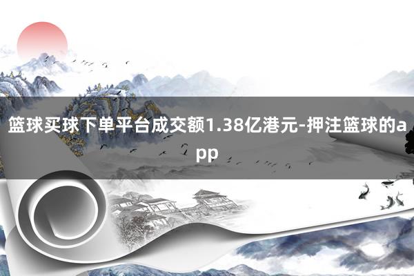 篮球买球下单平台成交额1.38亿港元-押注篮球的app