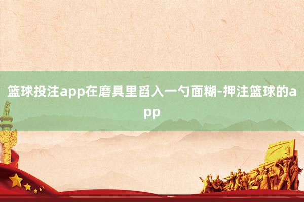 篮球投注app在磨具里舀入一勺面糊-押注篮球的app