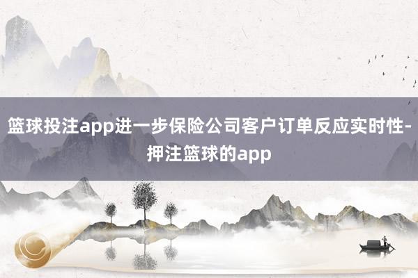篮球投注app进一步保险公司客户订单反应实时性-押注篮球的app