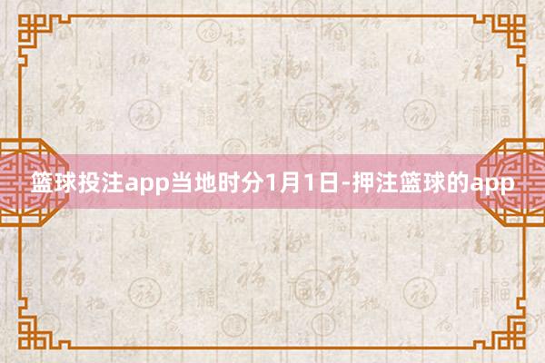 篮球投注app　　当地时分1月1日-押注篮球的app