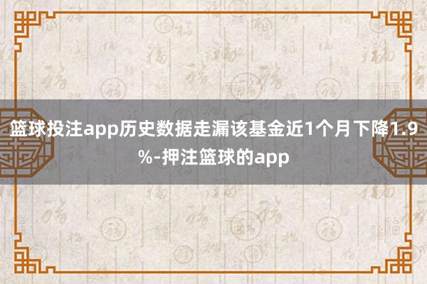 篮球投注app历史数据走漏该基金近1个月下降1.9%-押注篮球的app