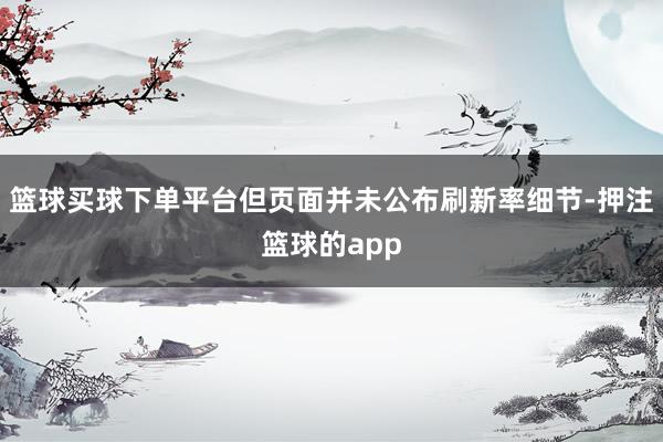 篮球买球下单平台但页面并未公布刷新率细节-押注篮球的app