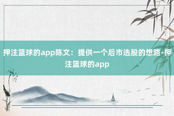 押注篮球的app陈文：提供一个后市选股的想路-押注篮球的app