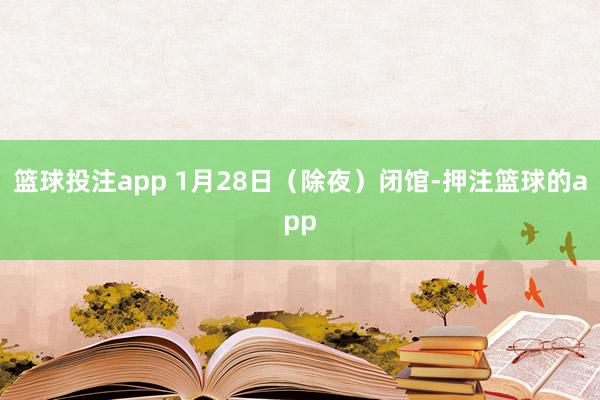 篮球投注app 1月28日（除夜）闭馆-押注篮球的app
