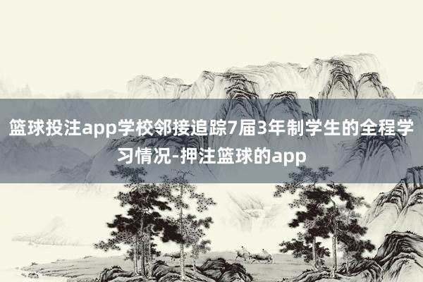 篮球投注app学校邻接追踪7届3年制学生的全程学习情况-押注篮球的app