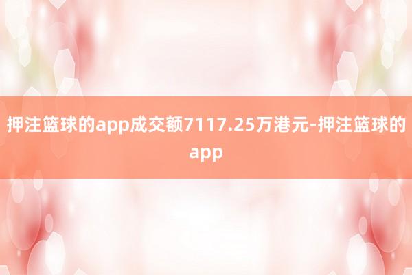 押注篮球的app成交额7117.25万港元-押注篮球的app