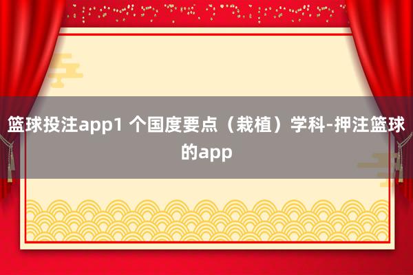篮球投注app1 个国度要点（栽植）学科-押注篮球的app