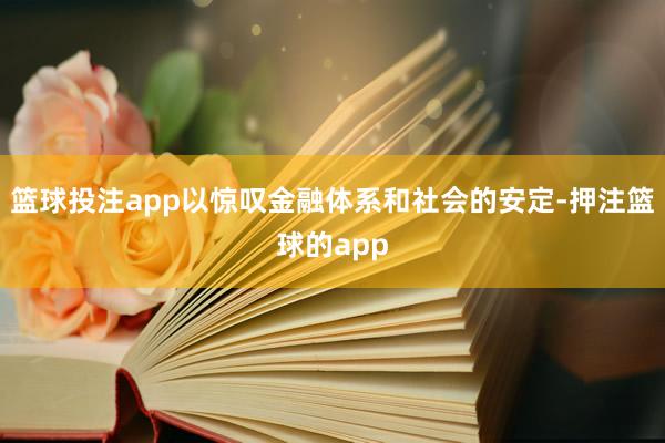 篮球投注app以惊叹金融体系和社会的安定-押注篮球的app