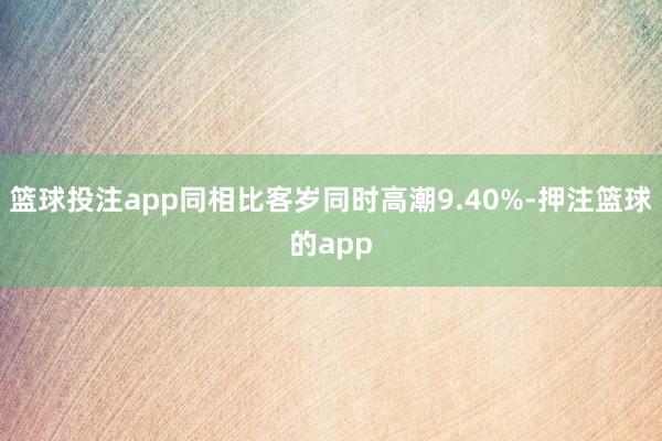 篮球投注app同相比客岁同时高潮9.40%-押注篮球的app