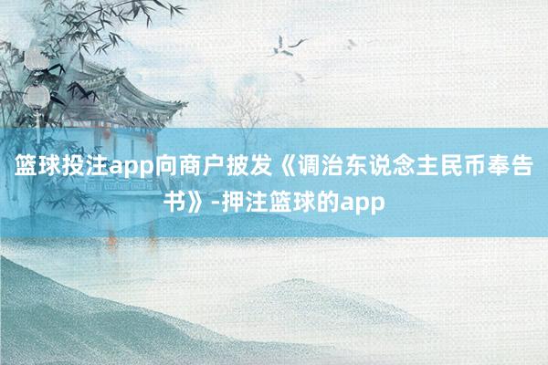 篮球投注app向商户披发《调治东说念主民币奉告书》-押注篮球的app