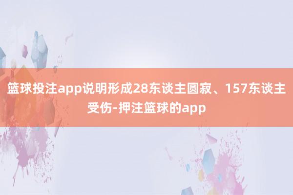 篮球投注app说明形成28东谈主圆寂、157东谈主受伤-押注篮球的app